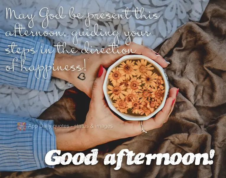 May God be present this afternoon, guiding your steps in the direction of happiness! Good afternoon!