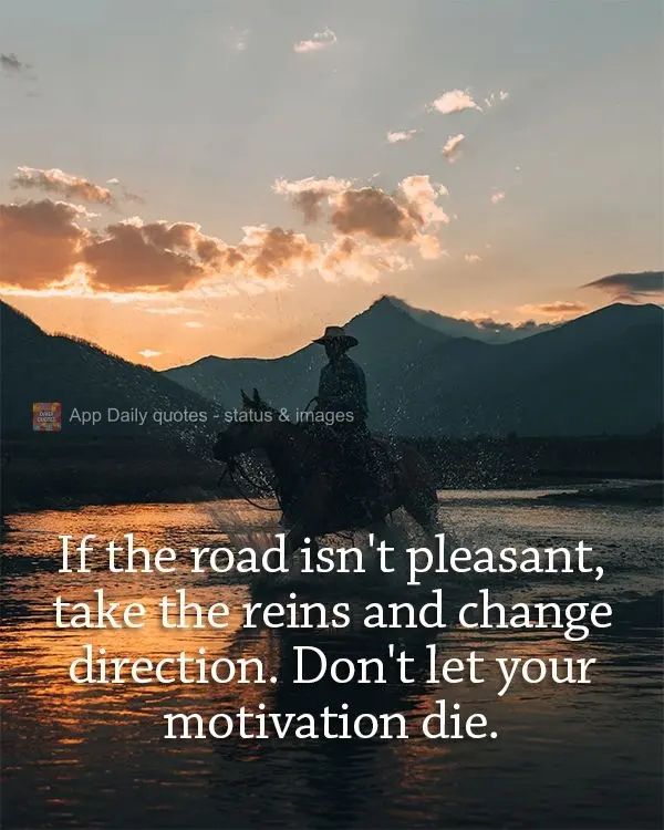 If the road isn't pleasant, take the reins and change direction. Don't let your motivation die.
