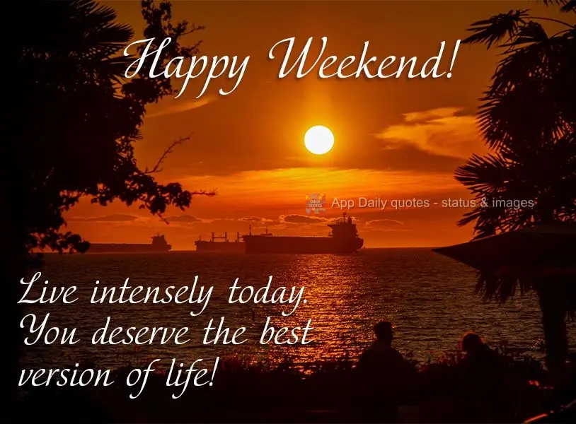 Viva intensamente o dia de hoje, você merece a melhor versão da vida! Feliz final de semana!