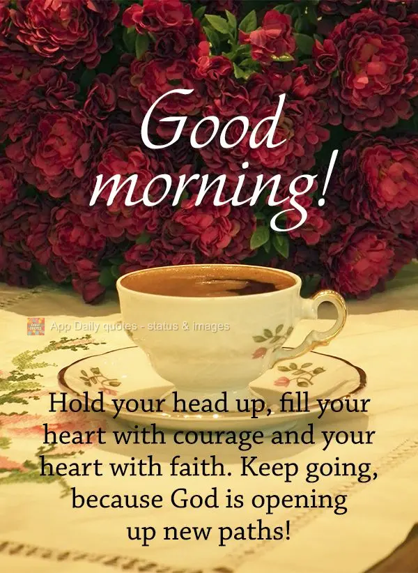 Levanta a tua cabeça, encha o seu coração de coragem e sua alma de fé. Continue seguindo, porque Deus está abrindo novos caminhos! Bom dia! 