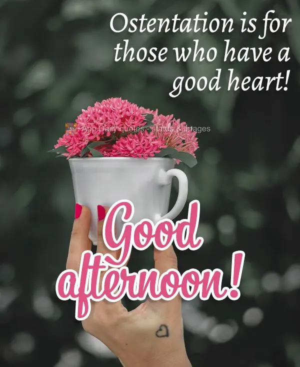 Ostentation is for those who have a good heart! Good afternoon!