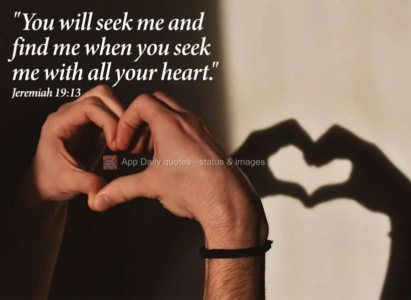 "You will seek me and find me when you seek me with all your heart." Jeremiah 19:13