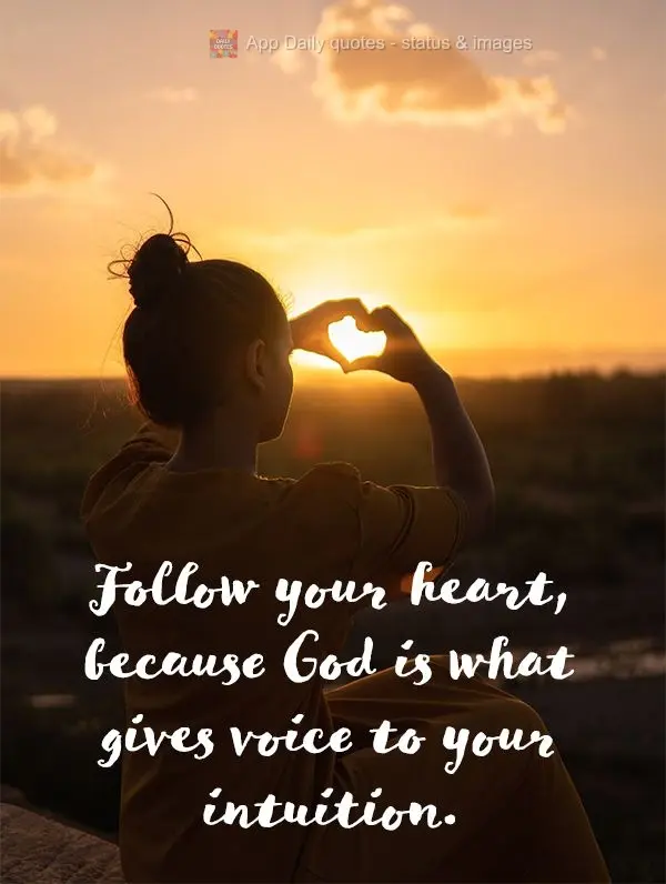 Segue teu coração, pois é Deus que dá voz a sua intuição.