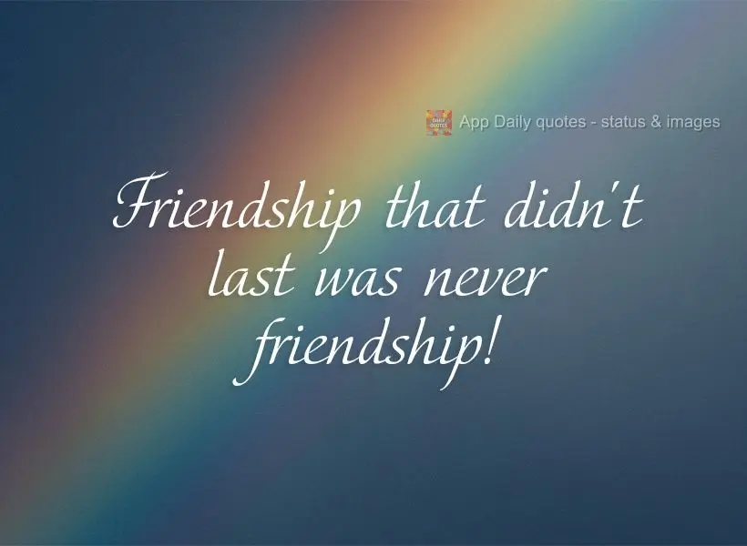 Friendship that didn't last was never friendship!