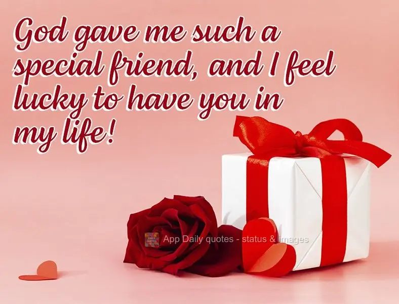 God gave me such a special friend, and I feel lucky to have you in my life!