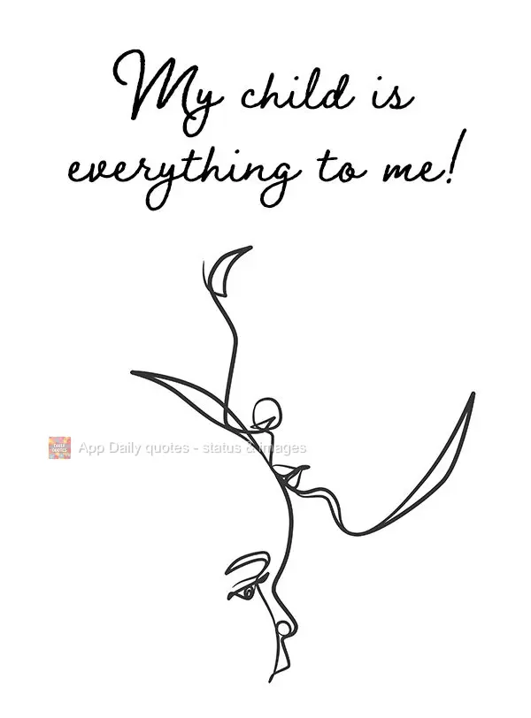 My child is everything to me!