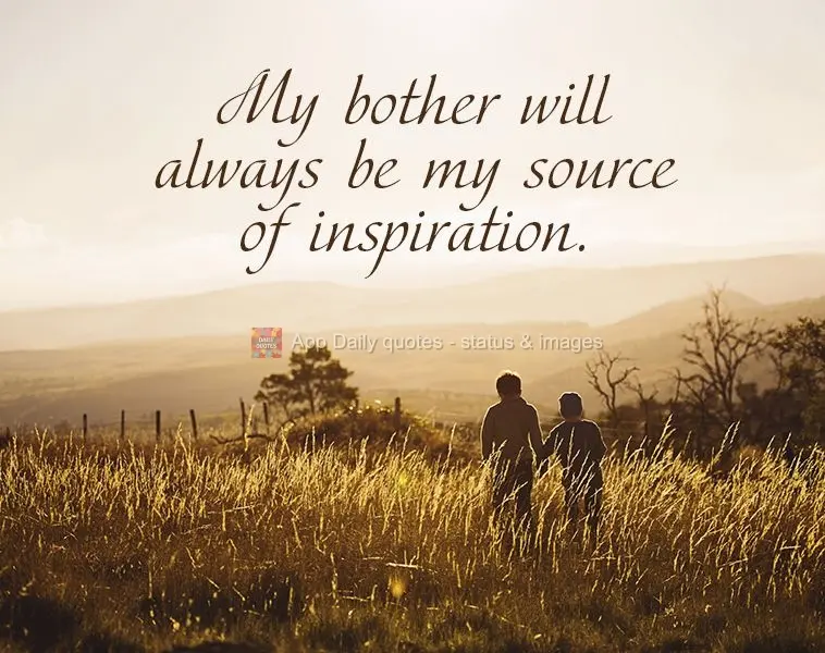 My brother will always be my source of inspiration.