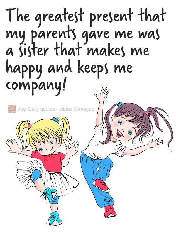O melhor presente que meus pais me deram foi uma irmã para me trazer alegria e me fazer companhia.