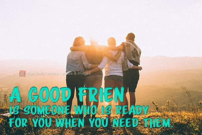 A good friend is someone who is there for you when you need them.