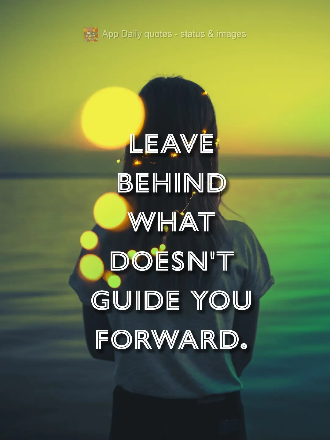 Leave behind what doesn't guide you forward.
