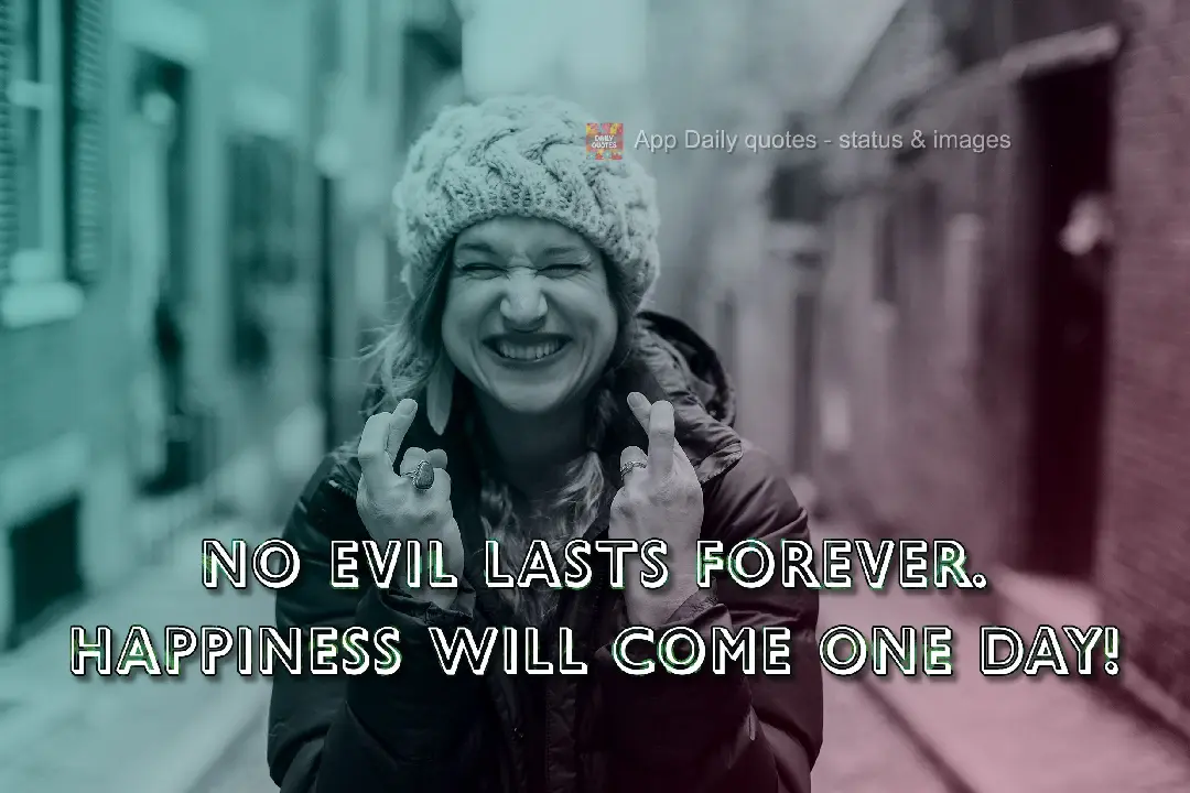 Nothing bad lasts forever. Happiness will come one day!