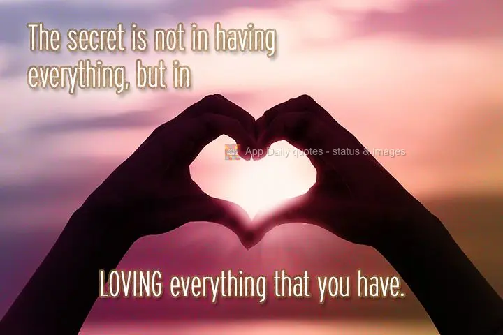 O segredo não está em ter tudo que quer, mas sim, em AMAR tudo que se tem.