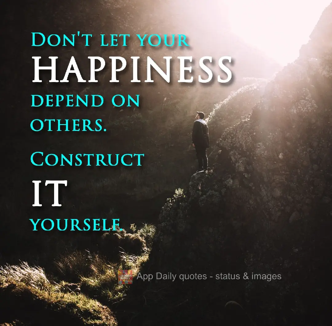 Don't let your happiness depend on others. Build it for yourself.