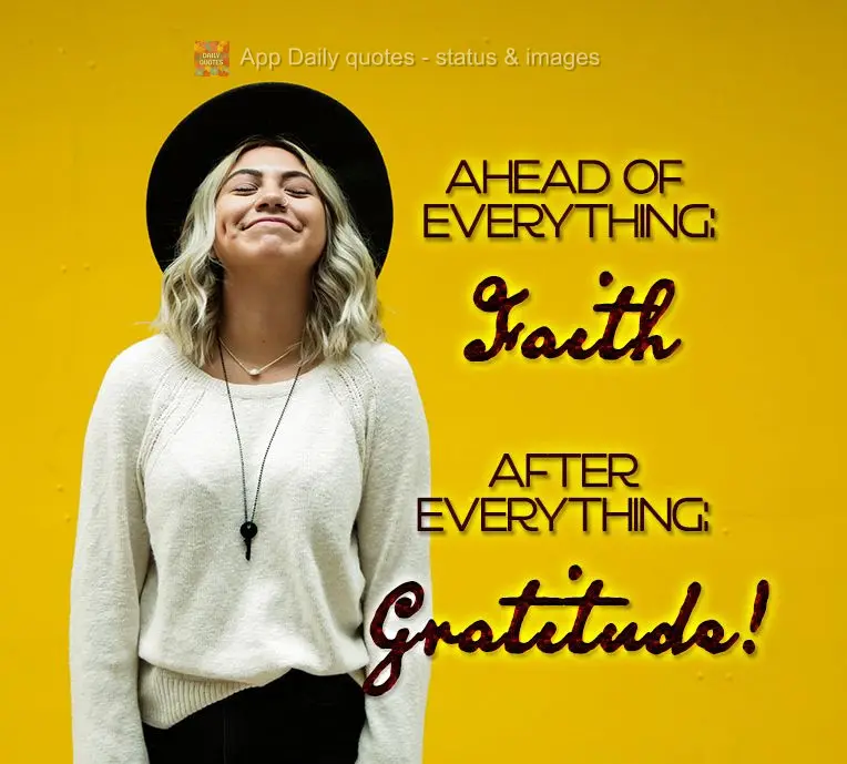 Antes de tudo: Fé. 

Depois de tudo: Gratidão!