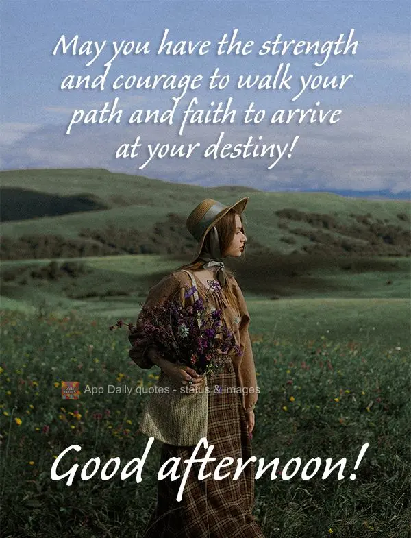 Que você tenha força e coragem para trilhar o seu caminho e fé para chegar ao seu destino! Boa tarde! 