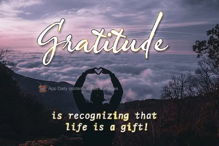 is recognizing that life is a gift! Gratitude 
