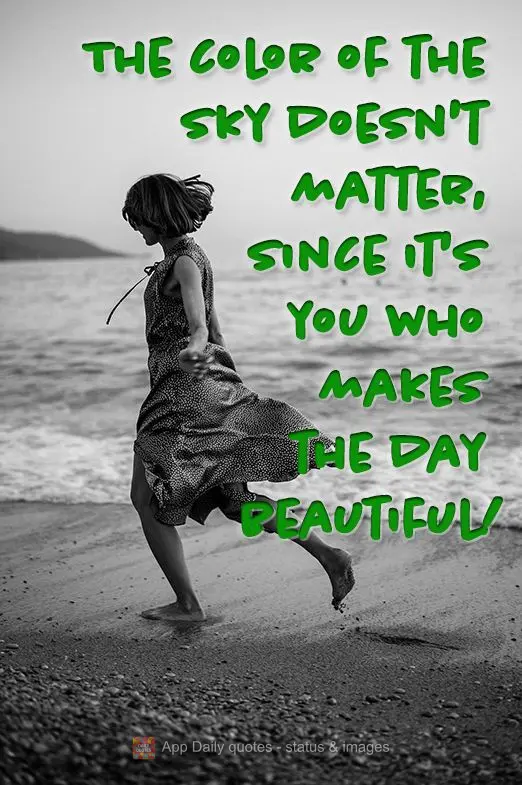 The color of the sky doesn't matter, since it's you who makes the day beautiful!
