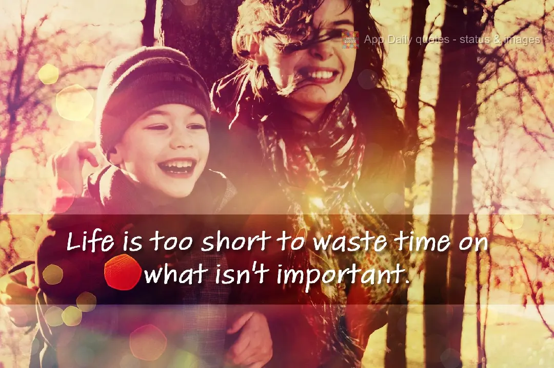 Life is too short to waste time on what isn't important.