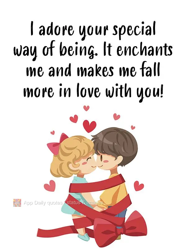 I adore your special way of being. It enchants me and makes me fall more in love with you!