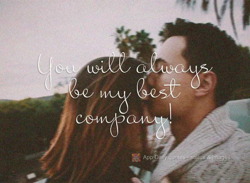 You will always be my favorite person to be around!