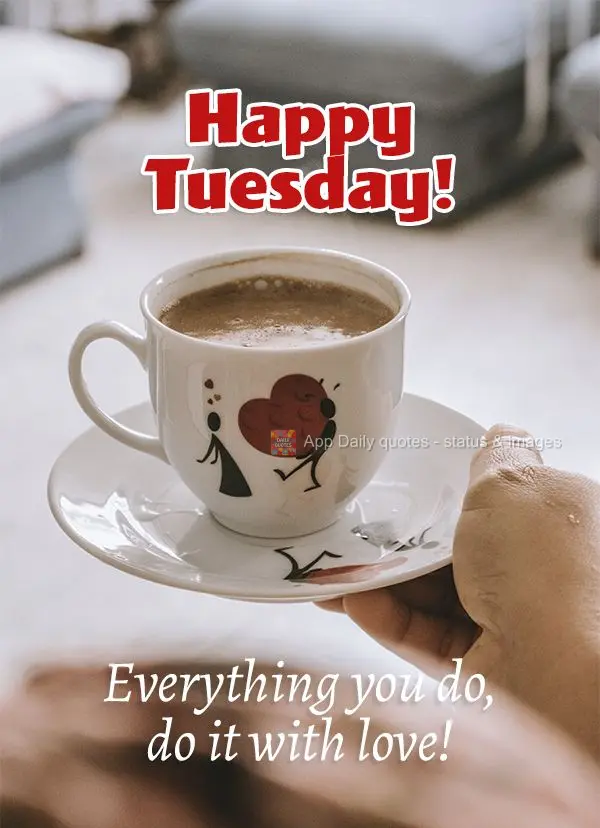 Tudo o que você for fazer, faça com amor! Feliz Terça-feira! 