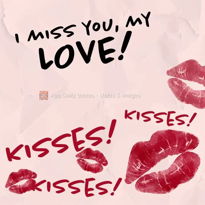 I miss you, my love! Kisses! Kisses! Kisses!