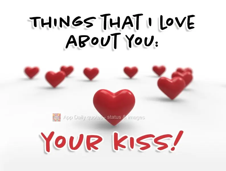 Things that I love about you: your kiss!