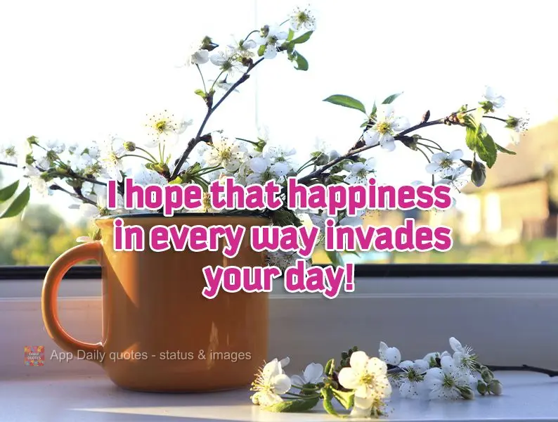 I hope that happiness in all its forms takes over your day!