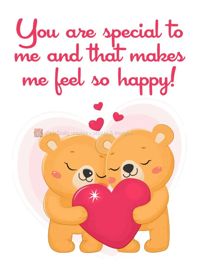 You are special to me and that makes me feel so happy!
