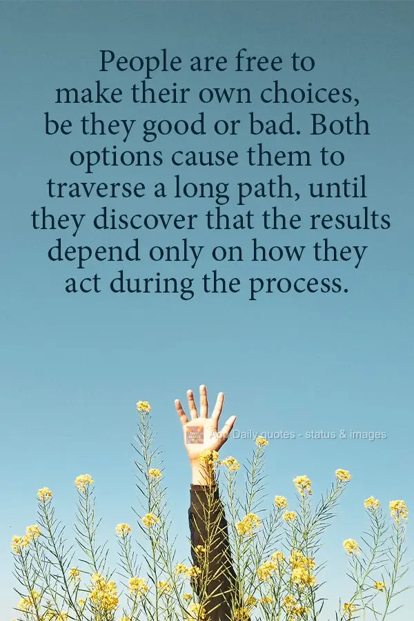 People are free to make their own choices, be they good or bad. Both options cause them to traverse a long path, until they discover that the results dep...