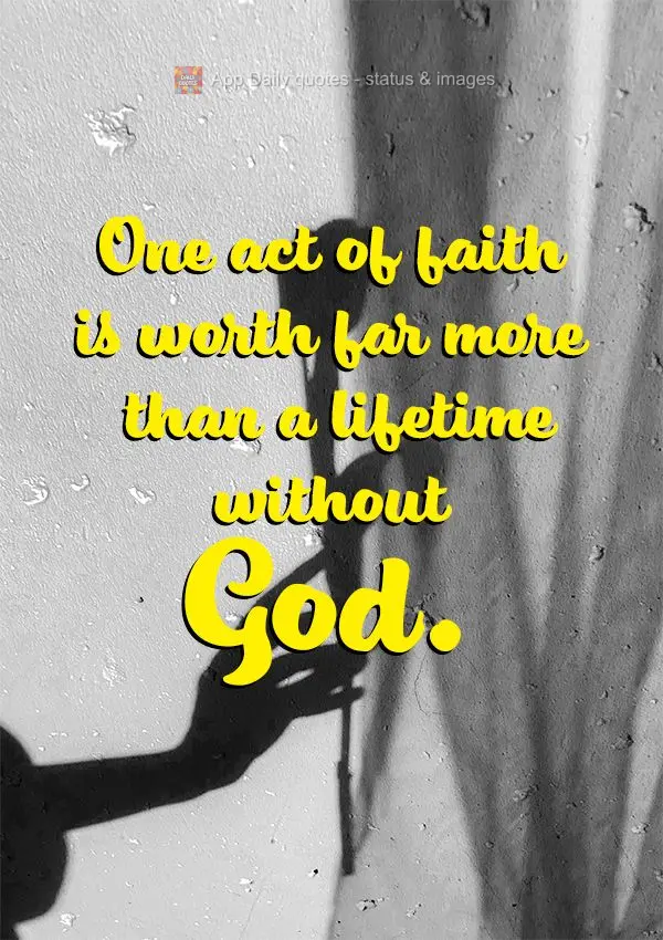 Um ato de fé vale bem mais do que uma vida inteira sem Deus.