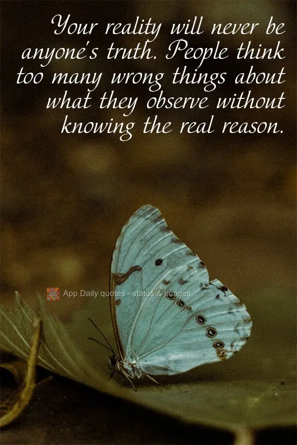 A tua realidade nunca será a verdade de ninguém. As pessoas pensam demasiadas coisas erradas sobre o que elas observam, sem saber a verdadeira razão....