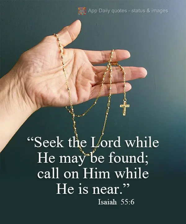 "Seek the Lord while He may be found; call on Him while He is near." Isaiah 55:6