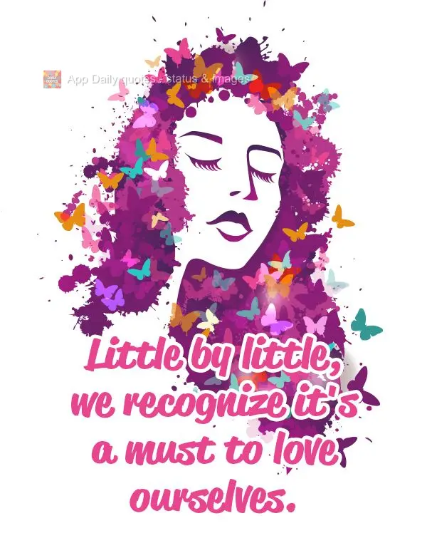 Little by little, we recognize it's a must to love ourselves.
