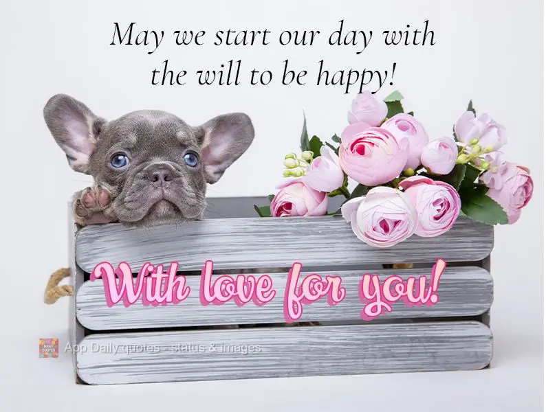 May we begin our day with the will to be happy! With love for you!