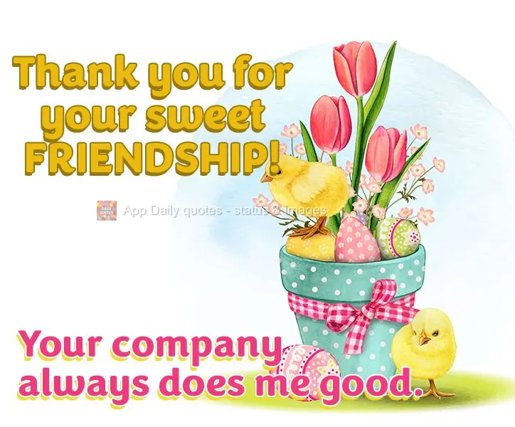 Your company always does me good. Thank you for your sweet friendship!