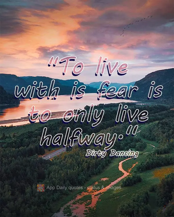“Viver com medo é viver pela metade.” Dirty Dancing