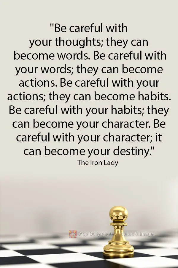 “Cuidado com seus pensamentos; eles podem se tornar palavras. Cuidado com suas palavras, elas podem se tornar ações. Cuidado com suas ações, elas p...