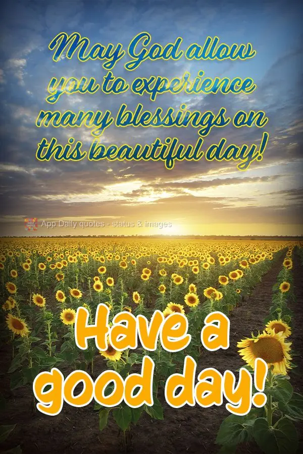 May God allow you to experience many blessings on this beautiful day! Have a good day!