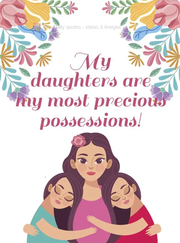 My daughters are my most precious possessions!