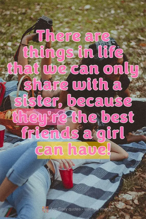 Há coisas na vida que a gente só compartilha com uma irmã, porque são as melhores amigas que alguém pode ter.