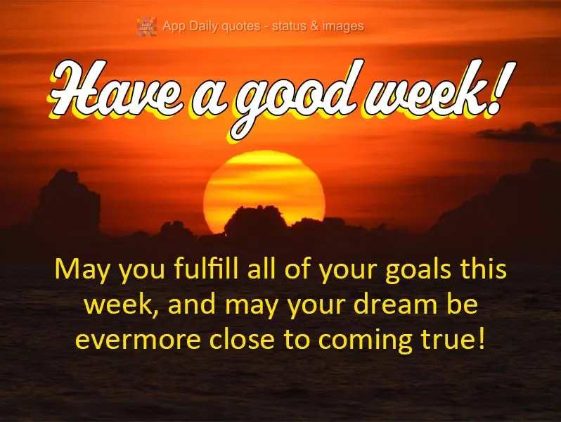 May you fulfill all of your goals this week, and may your dream be evermore close to coming true! Have a good week! 