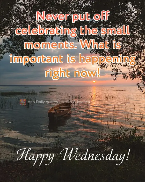 Never put off celebrating the small moments. What is important is happening right now! Happy Wednesday!