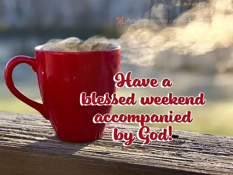 Have a blessed weekend accompanied by God!