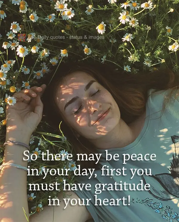 So there may be peace in your day, first you must have gratitude in your heart!
