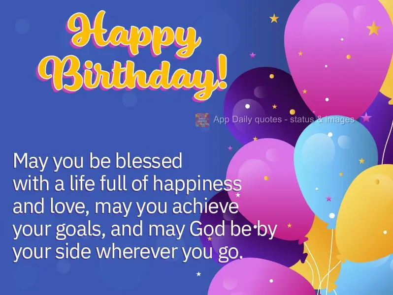 May you be blessed with a life full of happiness and love, may you achieve your goals, and may God be by your side wherever you go. Happy Birthday!