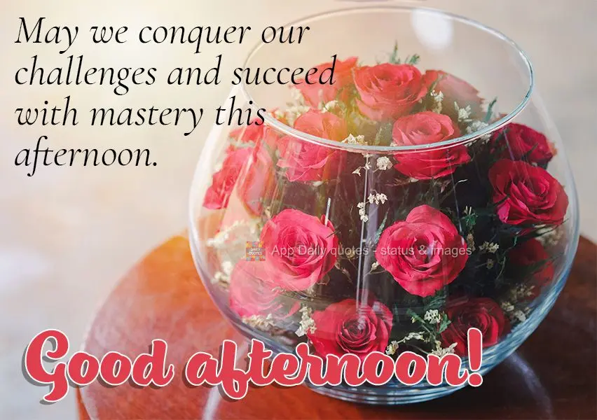 Que nesta tarde a gente possa superar desafios e vencer com maestria. Boa tarde!