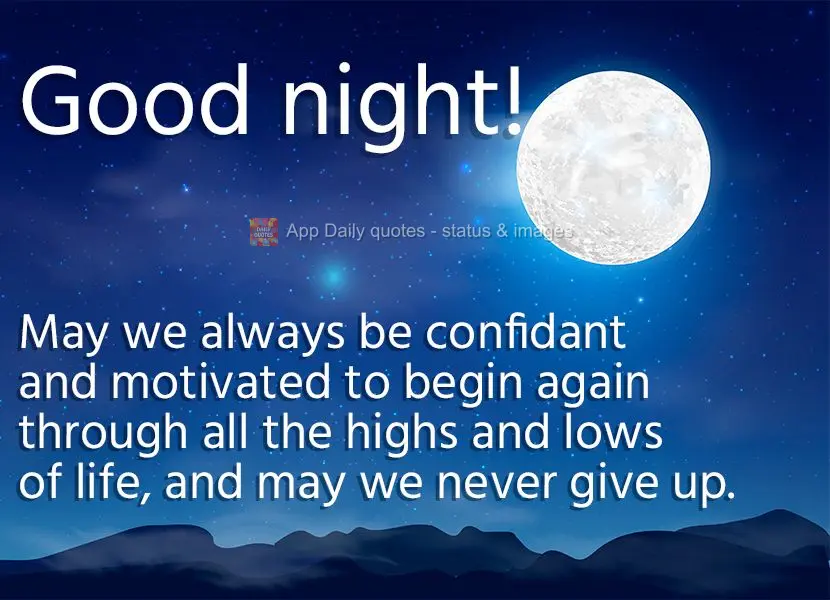 Que nos altos e baixos da vida possamos sempre estar confiantes e motivados para recomeçar e nunca desistir. Boa noite!