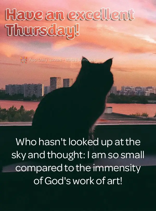 Who hasn't looked up at the sky and thought: I am so small compared to the immensity of God's work of art! Have an excellent Thursday!