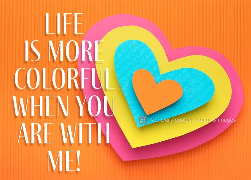 Life is more colorful when you are with me!